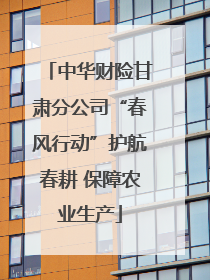 中华财险甘肃分公司“春风行动”护航春耕 保障农业生产