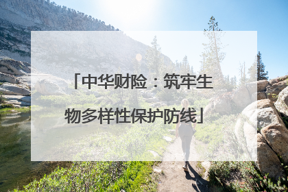 中华财险：筑牢生物多样性保护防线