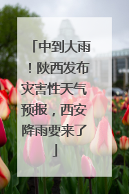 中到大雨！陕西发布灾害性天气预报，西安降雨要来了