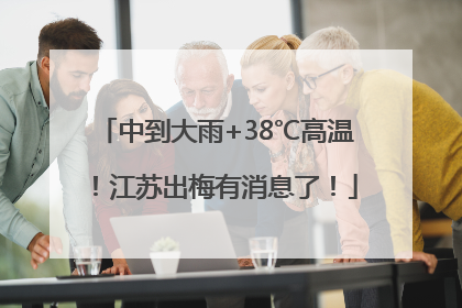 中到大雨+38℃高温！江苏出梅有消息了！