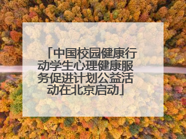 中国校园健康行动学生心理健康服务促进计划公益活动在北京启动