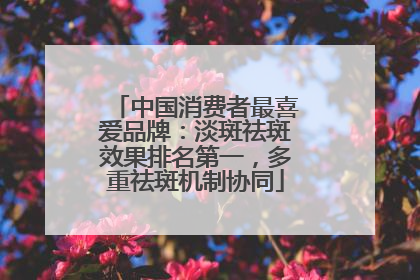 中国消费者最喜爱品牌：淡斑祛斑效果排名第一，多重祛斑机制协同