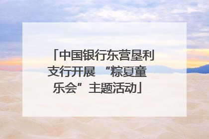 中国银行东营垦利支行开展 “粽夏童乐会”主题活动