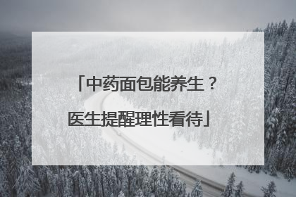 中药面包能养生？医生提醒理性看待