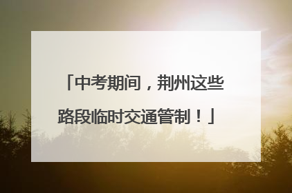 中考期间，荆州这些路段临时交通管制！