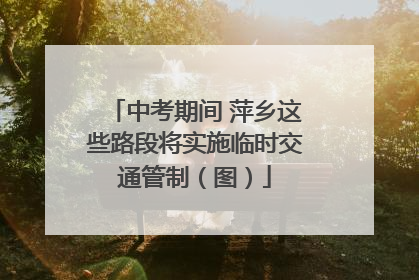 中考期间 萍乡这些路段将实施临时交通管制（图）