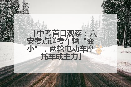 中考首日观察：六安考点送考车辆“变小”，两轮电动车摩托车成主力