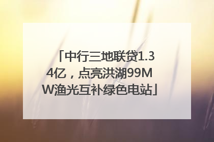 中行三地联贷1.34亿，点亮洪湖99MW渔光互补绿色电站