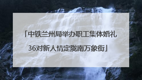 中铁兰州局举办职工集体婚礼 36对新人情定陇南万象街