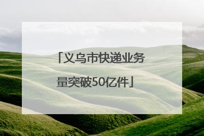 义乌市快递业务量突破50亿件