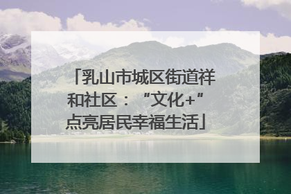 乳山市城区街道祥和社区：“文化+”点亮居民幸福生活