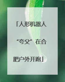 人形机器人“夸父”在合肥户外开跑
