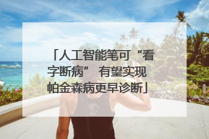 人工智能笔可“看字断病” 有望实现帕金森病更早诊断