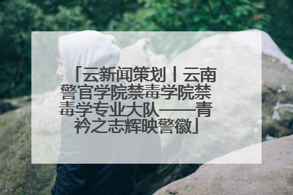 云新闻策划丨云南警官学院禁毒学院禁毒学专业大队——青衿之志辉映警徽