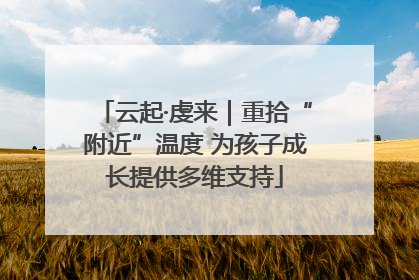云起·虔来｜重拾“附近”温度 为孩子成长提供多维支持