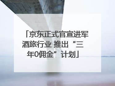 京东正式官宣进军酒旅行业 推出“三年0佣金”计划