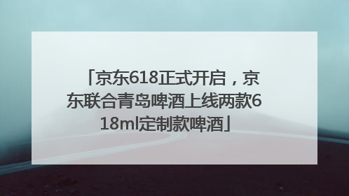 京东618正式开启，京东联合青岛啤酒上线两款618ml定制款啤酒