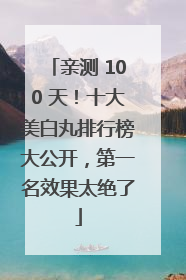 亲测 100 天！十大美白丸排行榜大公开，第一名效果太绝了