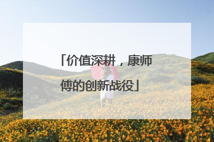 价值深耕，康师傅的创新战役
