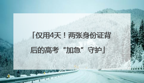 仅用4天！两张身份证背后的高考“加急”守护