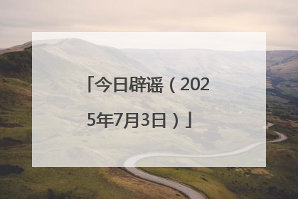 今日辟谣（2025年7月3日）