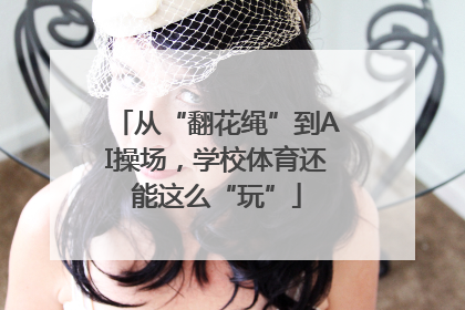 从“翻花绳”到AI操场，学校体育还能这么“玩”
