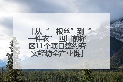 从“一根丝”到“一件衣” 四川前锋区11个项目签约夯实轻纺全产业链