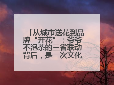 从城市送花到品牌“开花”：爷爷不泡茶的三省联动背后，是一次文化共振式扩张