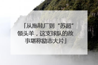从拖鞋厂到“苏超”领头羊，这支球队的故事堪称励志大片