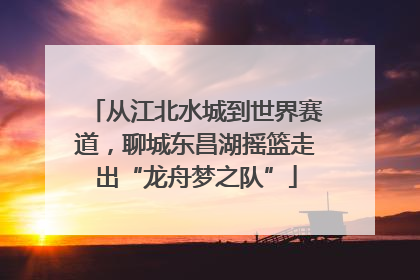 从江北水城到世界赛道，聊城东昌湖摇篮走出“龙舟梦之队”