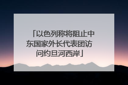 以色列称将阻止中东国家外长代表团访问约旦河西岸