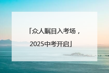 众人瞩目入考场，2025中考开启