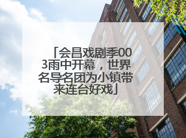 会昌戏剧季003雨中开幕，世界名导名团为小镇带来连台好戏