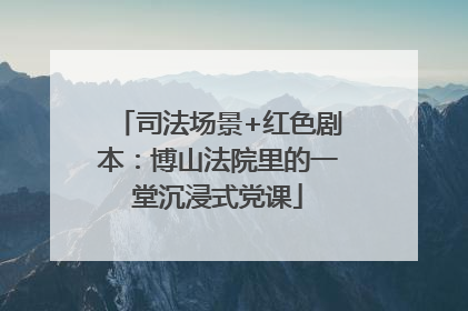 司法场景+红色剧本：博山法院里的一堂沉浸式党课