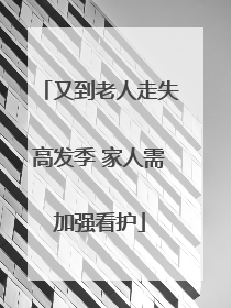 又到老人走失高发季 家人需加强看护