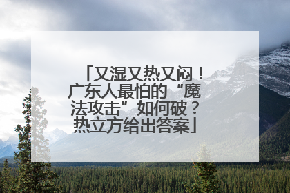 又湿又热又闷！广东人最怕的“魔法攻击”如何破？热立方给出答案