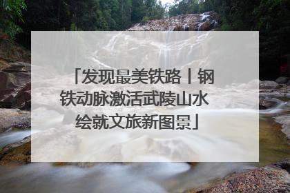 发现最美铁路丨钢铁动脉激活武陵山水 绘就文旅新图景