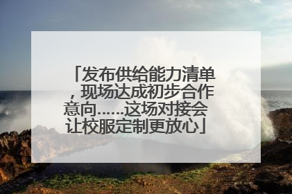 发布供给能力清单，现场达成初步合作意向……这场对接会让校服定制更放心