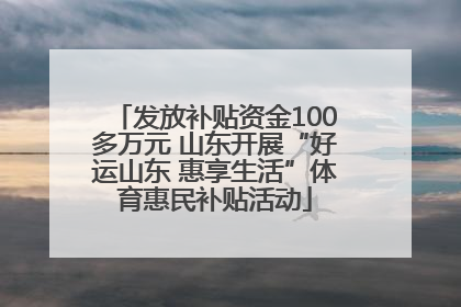 发放补贴资金100多万元 山东开展“好运山东 惠享生活”体育惠民补贴活动