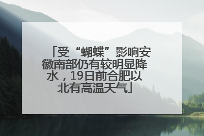 受“蝴蝶”影响安徽南部仍有较明显降水，19日前合肥以北有高温天气