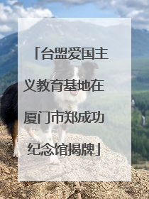 台盟爱国主义教育基地在厦门市郑成功纪念馆揭牌