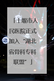 十堰市人民医院正式加入“湖北省骨科专科联盟”