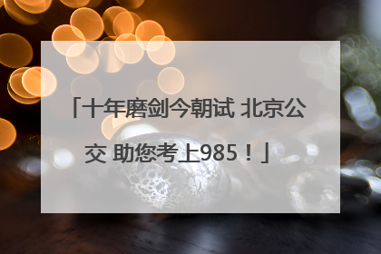 十年磨剑今朝试 北京公交 助您考上985！