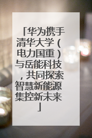 华为携手清华大学（电力国重）与岳能科技，共同探索智慧新能源集控新未来