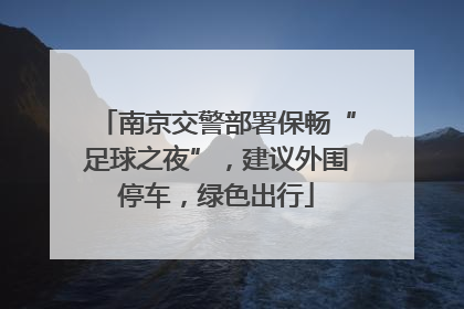 南京交警部署保畅“足球之夜”，建议外围停车，绿色出行