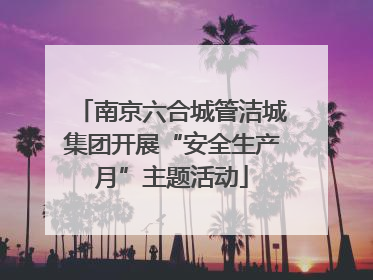 南京六合城管洁城集团开展“安全生产月”主题活动