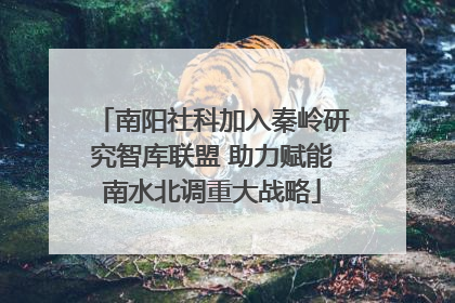 南阳社科加入秦岭研究智库联盟 助力赋能南水北调重大战略