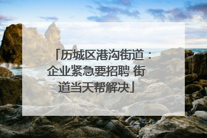 历城区港沟街道：企业紧急要招聘 街道当天帮解决