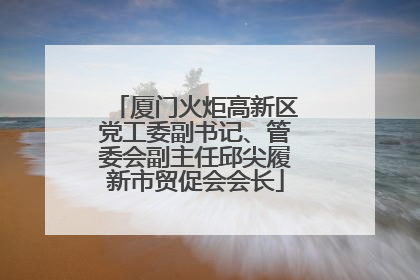 厦门火炬高新区党工委副书记、管委会副主任邱尖履新市贸促会会长