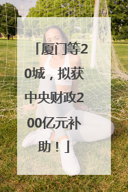 厦门等20城，拟获中央财政200亿元补助！
